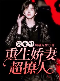 宋亚轩：重生娇妻超撩人