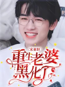 宋亚轩：重生老婆黑化了！