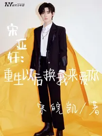 宋亚轩：重生以后换我来爱你