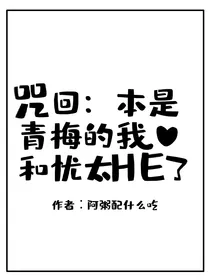 咒回：本是青梅的我和忧太HE了