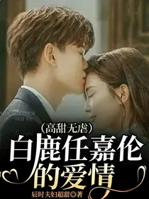 白鹿任嘉伦的爱情（高甜无虐）