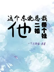 这个东北总裁他二婚带个娃