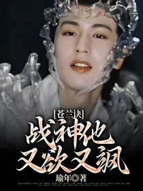 苍兰诀：战神他又欲又飒