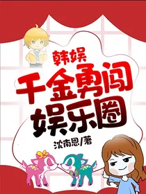 韩娱：千金勇闯娱乐圈