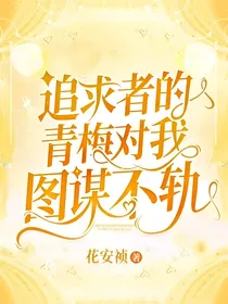 追求者的青梅对我图谋不轨