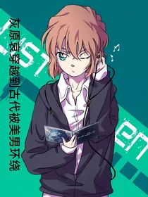 灰原哀穿越远古部落被美男环绕