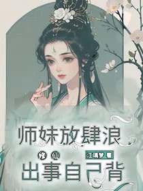 修仙：师妹放肆浪，出事自己背