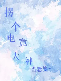 拐个电竞大神当老婆