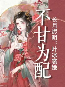 长月烬明：叶冰裳她不甘为配