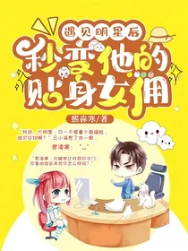 遇见明星后，秒变他的贴身女佣