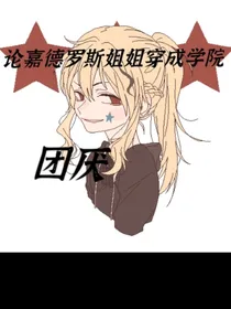 论嘉德罗斯姐姐穿成学院团厌