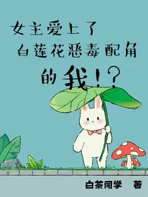 女主爱上了白莲花恶毒女配的我！？