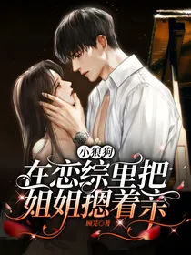 小狼狗在恋综里把姐姐摁着亲