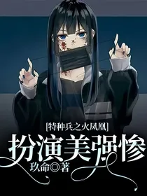 特种兵之火凤凰：扮演美强惨