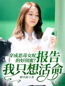 穿成恶毒女配的好闺蜜？报告，我只想活命