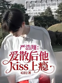 严浩翔：爱散后他kiss上瘾