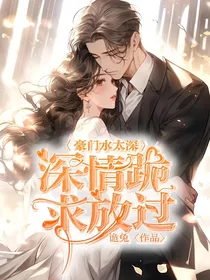 豪门水太深：深情跪求放过