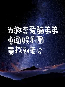 为救恋爱脑弟弟勇闯娱乐圈竟找到老公