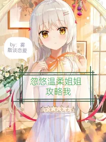 忽悠温柔姐姐攻略我