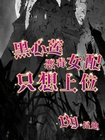 黑心莲恶毒女配只想上位