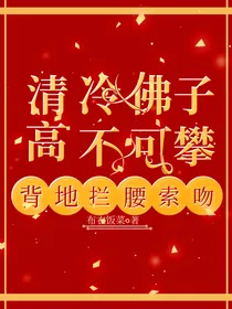 清冷佛子高不可攀，背地拦腰索吻