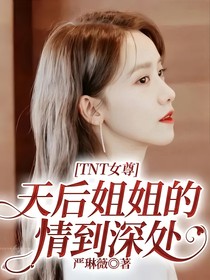 TNT女尊：天后姐姐的情到深处