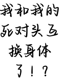我与死对头互换身体了！？