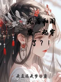 死后和闺蜜一起穿了？！
