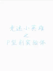 竞速小英雄之P型剂实验体