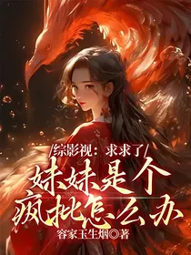 综影视：求求了，妹妹是个疯批怎么办