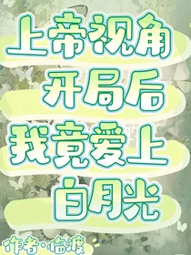 上帝视角开局后我竟爱上了白月光