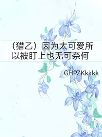 （猎乙）因为太可爱所以被盯上也无可奈何