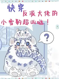 （快穿）反派大佬的小雪豹超凶哒