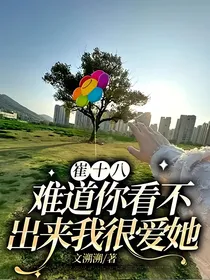 崔十八：难道你看不出来我很爱她