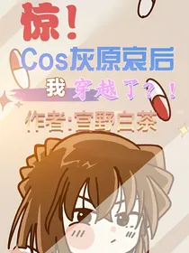 惊！Cos灰原哀后我穿越了？！