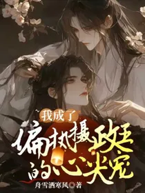 我成了偏执摄政王的心尖宠