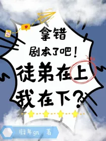 拿错剧本了吧！徒弟在上我在下？