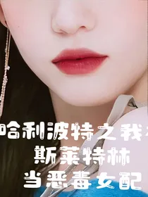 哈利波特之我在斯莱特林当恶毒女配