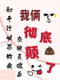 和平行世界的我交换灵魂后，我俩彻底颠了