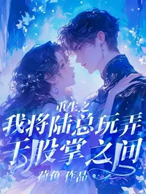 重生之我将陆总玩弄于股掌之间