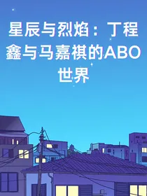 星辰与烈焰：丁程鑫与马嘉祺的ABO世界