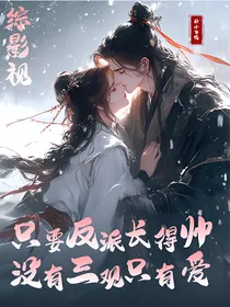 综影视：只要反派长得帅，没有三观只有爱