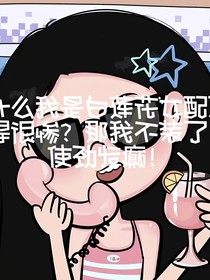 什么我是白莲花女配结局很惨？那我不装了