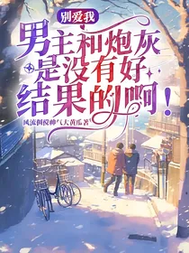 别爱我，男主和炮灰是没有好结果的啊！