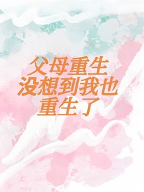 父母重生没想到我也重生了