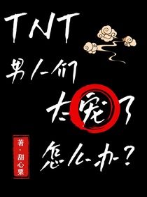 TNT：男人们太宠了，怎么办