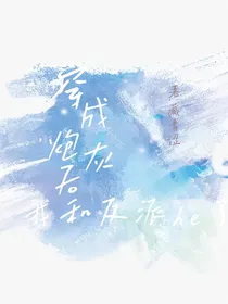 穿成炮灰后我和反派he了
