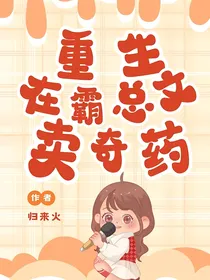 重生之我在霸总爽文里卖奇药