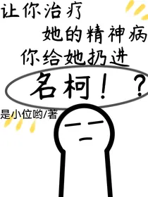 让你治疗她的精神病，你给她扔进名柯！？