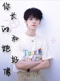 你长的和她好像